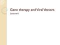 Gene therapy and Viral Vectors Lecture 6. Contents Introduction to gene therapy Delivery of Therapeutic Genes Gene Therapy Targets Delivery Modes Steps.