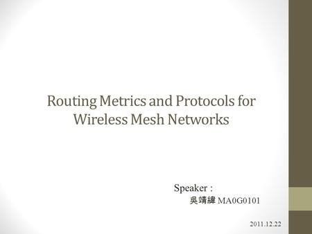 Routing Metrics and Protocols for Wireless Mesh Networks 2011.12.22 Speaker : 吳靖緯 MA0G0101.