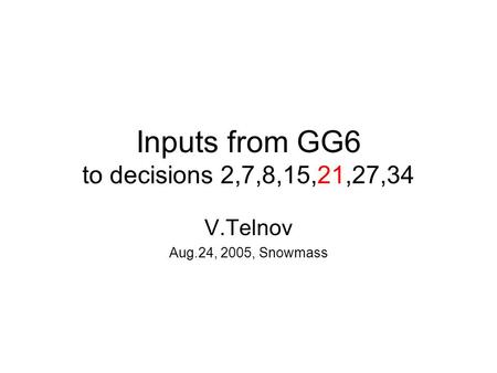 Inputs from GG6 to decisions 2,7,8,15,21,27,34 V.Telnov Aug.24, 2005, Snowmass.