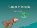 Cinder-monkella By: Bella Maybe I should go this way for the story…