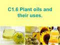 C1.6 Plant oils and their uses.. Starter! List as many uses of plants as you can. State what part of the plant is used and what it is used for. E.g. Potatoes.