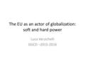 The EU as an actor of globalization: soft and hard power Luca Verzichelli GGCD –2015-2016.