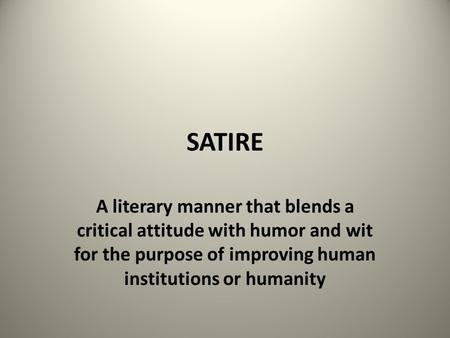 SATIRE A literary manner that blends a critical attitude with humor and wit for the purpose of improving human institutions or humanity.