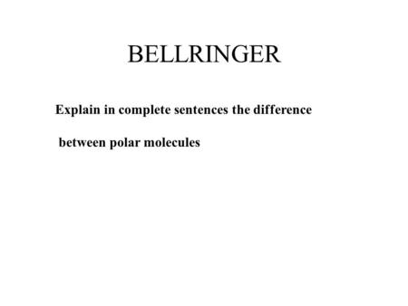 BELLRINGER Explain in complete sentences the difference between polar molecules.