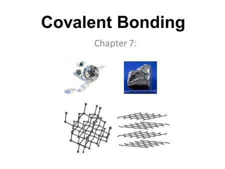 Covalent Bonding Chapter 7:. What is covalent bonding? Covalent bonding is the force that holds two or more atoms together when electrons are shared between.