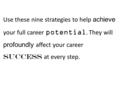 Use these nine strategies to help achieve your full career potential. They will profoundly affect your career success at every step.