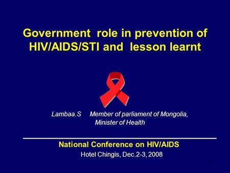 1 Lambaa.S Member of parliament of Mongolia, Minister of Health National Conference on HIV/AIDS Hotel Chingis, Dec.2-3, 2008 Government role in prevention.
