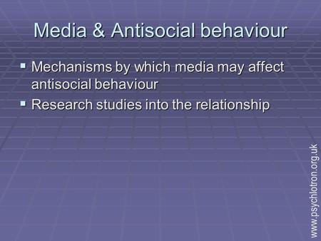 Media & Antisocial behaviour  Mechanisms by which media may affect antisocial behaviour  Research studies into the relationship www.psychlotron.org.uk.