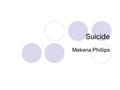 Suicide Mekena Phillips. Facts about Suicide Worldwide, there are more deaths due to suicide than to accidents, homicides, and war combined. Over 34,000.