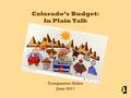 Colorado’s Budget: In Plain Talk Companion Slides June 2011.