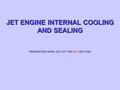JET ENGINE INTERNAL COOLING AND SEALING PREVENTING BURN OUT OF THE HOT SECTION.
