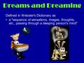 Dreams and Dreaming Defined in Webster's Dictionary as a sequence of sensations, images, thoughts, etc., passing through a sleeping person's mind