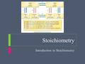 Stoichiometry Introduction to Stoichiometry. Stoichiometry  Objectives  Define stoichiometry  Describe the importance of the mole ratio in stoichiometric.