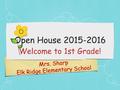 Mrs. Sharp Elk Ridge Elementary School Open House 2015-2016 Welcome to 1st Grade!