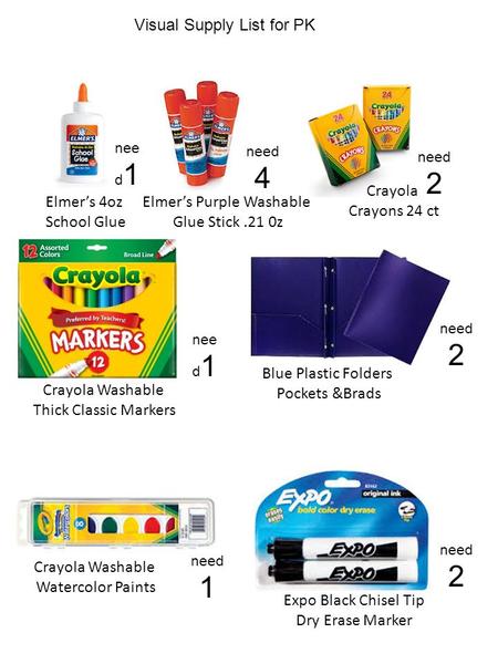 Visual Supply List for PK need 4 nee d 1 need 2 nee d 1 need 2 Blue Plastic Folders Pockets &Brads need 1 Crayola Washable Thick Classic Markers Elmer’s.