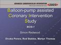 Balloon-pump assisted Coronary Intervention Study BCIS-1 Simon Redwood Divaka Perera, Rod Stables, Martyn Thomas.