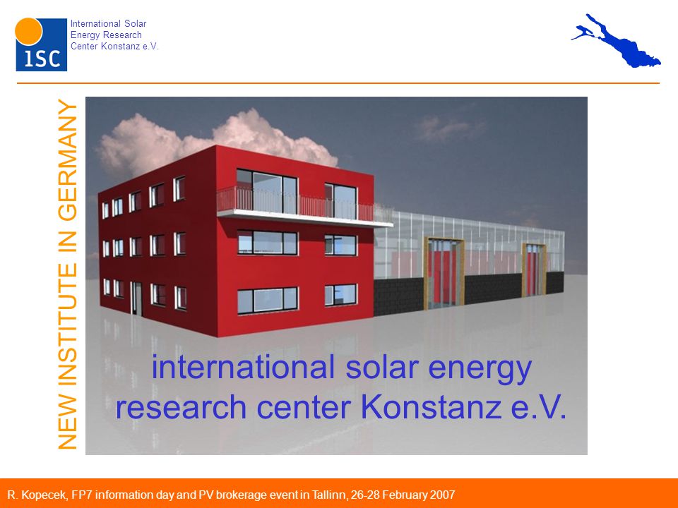 International Solar Energy Research Center Konstanz e.V. R. Kopecek, FP7  information day and PV brokerage event in Tallinn, February 2007  international. - ppt download