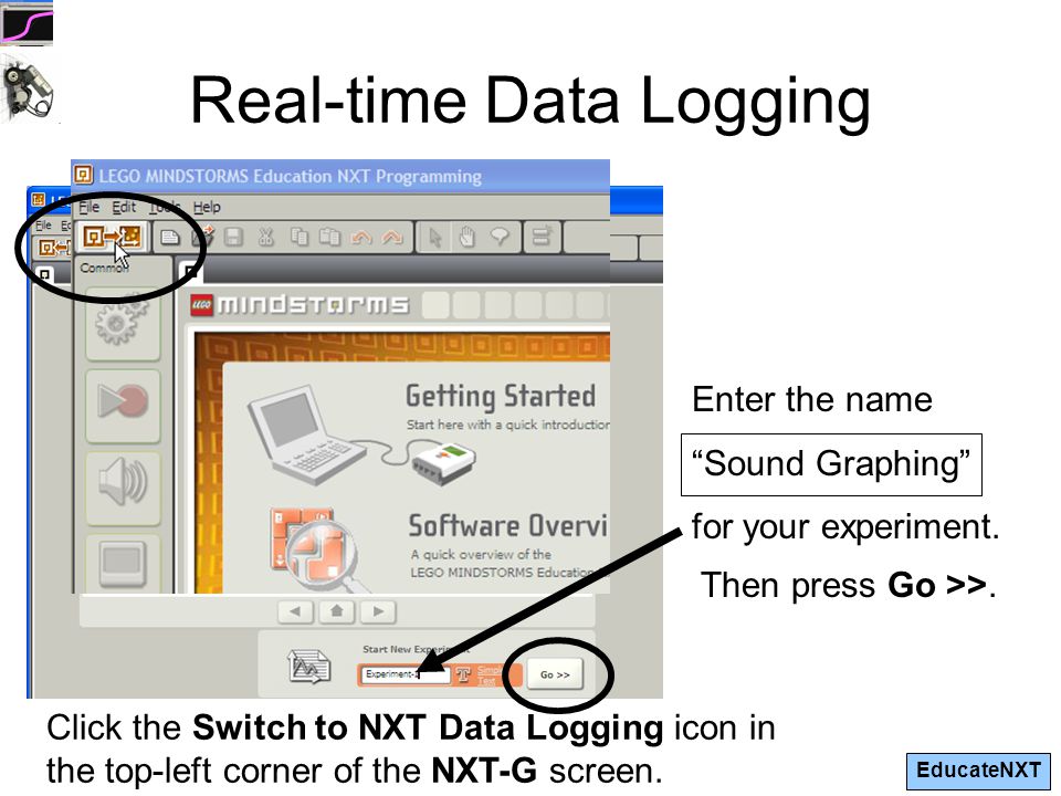 EducateNXT Enter the name “Sound Graphing” for your experiment. Real-time Data  Logging Click the Switch to NXT Data Logging icon in the top-left corner. -  ppt download