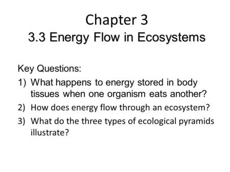 3.3 Energy Flow in Ecosystems Chapter 3 3.3 Energy Flow in Ecosystems Key Questions: 1)What happens to energy stored in body tissues when one organism.