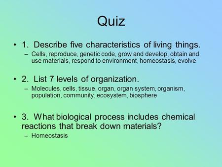 Quiz 1. Describe five characteristics of living things. –Cells, reproduce, genetic code, grow and develop, obtain and use materials, respond to environment,