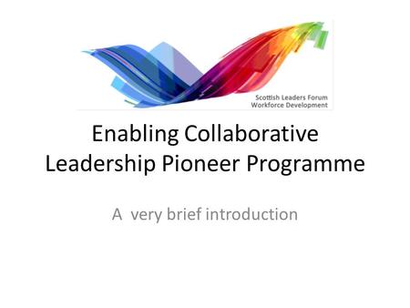 Enabling Collaborative Leadership Pioneer Programme A very brief introduction.