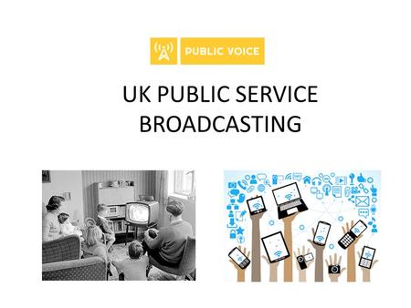 UK PUBLIC SERVICE BROADCASTING. Mission to ensure that the interests of civil society are represented in the debate Those who are marginalised need to.