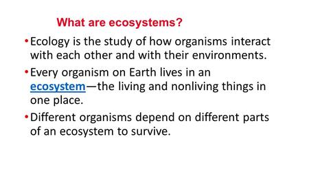 Ecology is the study of how organisms interact with each other and with their environments. Every organism on Earth lives in an ecosystem—the living and.