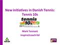 New initiatives in Danish Tennis: Tennis 10s Mark Tennant inspire2coach ltd.