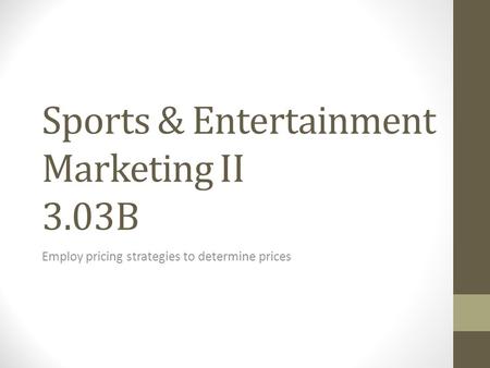 Sports & Entertainment Marketing II 3.03B Employ pricing strategies to determine prices.