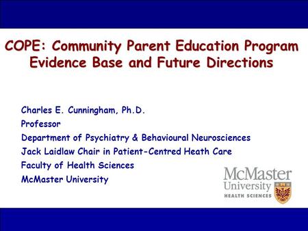 COPE: Community Parent Education Program Evidence Base and Future Directions Charles E. Cunningham, Ph.D. Professor Department of Psychiatry & Behavioural.