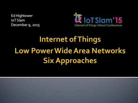 Ed Hightower IoT Slam December 9, 2015.  Brief history of M2M and the Internet of Things (IoT)  Key Components of the IoT  Devices / remote terminals.