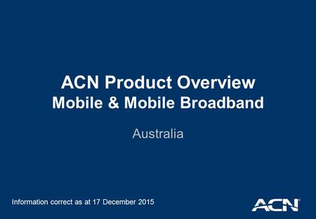 ACN Product Overview Mobile & Mobile Broadband Australia Information correct as at 17 December 2015.