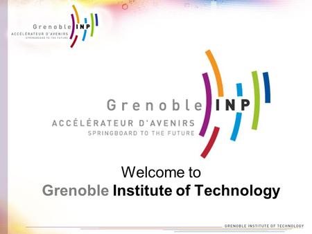 Welcome to Grenoble Institute of Technology. Who are we ? -5,440 students -1,200 Master’s graduates -200 Ph.D graduates -450 faculty members -€ 146 million.
