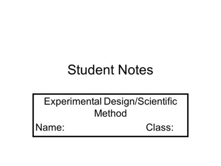 Student Notes Experimental Design/Scientific Method Name:Class: