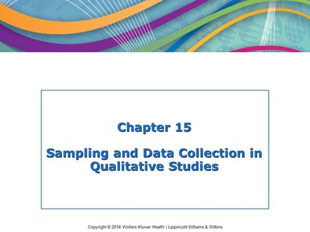 Copyright © 2014 Wolters Kluwer Health | Lippincott Williams & Wilkins Chapter 15 Sampling and Data Collection in Qualitative Studies.