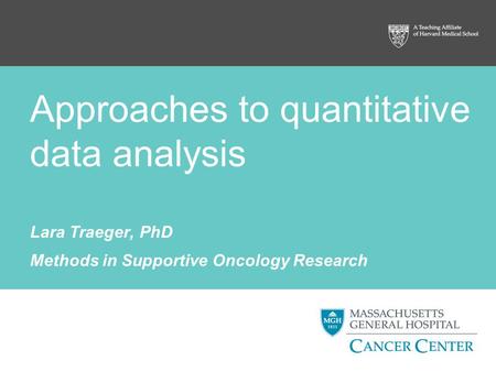 Approaches to quantitative data analysis Lara Traeger, PhD Methods in Supportive Oncology Research.