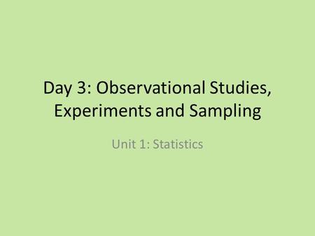 Day 3: Observational Studies, Experiments and Sampling Unit 1: Statistics.