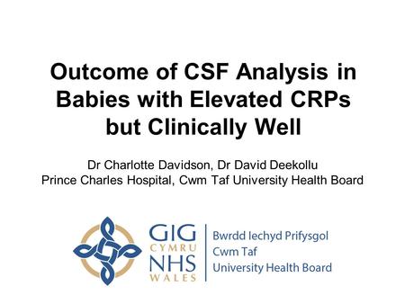 Outcome of CSF Analysis in Babies with Elevated CRPs but Clinically Well Dr Charlotte Davidson, Dr David Deekollu Prince Charles Hospital, Cwm Taf University.