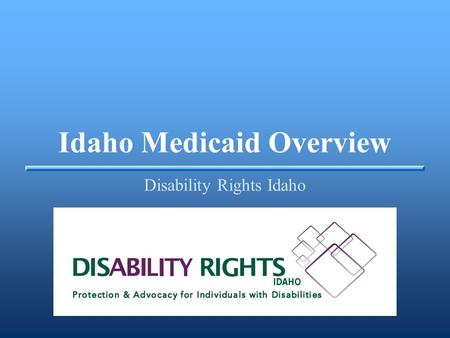 Idaho Medicaid Overview Disability Rights Idaho. Idaho Medicaid Overview ▪Medicaid is a federal/state partnership program designed to provide the benefits.
