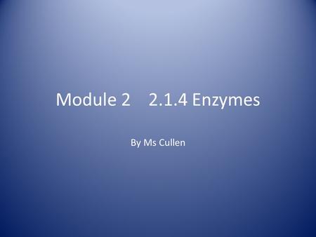 Module 2 2.1.4 Enzymes By Ms Cullen. What is an enzyme? Q: can you remember any enzymes that you encountered at GCSE? A: