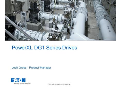 © 2012 Eaton Corporation. All rights reserved. PowerXL DG1 Series Drives Josh Gross - Product Manager.