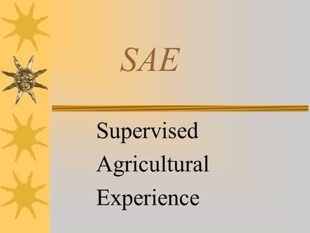 SAE Supervised Agricultural Experience What is an SAE?  A learn by doing process.  Agricultural students reinforce learning by applying skills and.