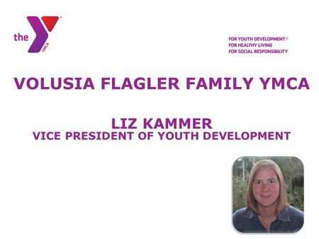 VOLUSIA FLAGLER FAMILY YMCA LIZ KAMMER VICE PRESIDENT OF YOUTH DEVELOPMENT.