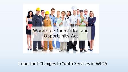 Important Changes to Youth Services in WIOA. Youth Services in WIOA Some of the most significant changes from WIA to WIOA are related to youth services.
