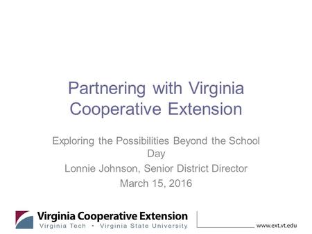 Partnering with Virginia Cooperative Extension Exploring the Possibilities Beyond the School Day Lonnie Johnson, Senior District Director March 15, 2016.