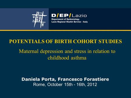 Daniela Porta, Francesco Forastiere Rome, October 15th - 16th, 2012 POTENTIALS OF BIRTH COHORT STUDIES Maternal depression and stress in relation to childhood.