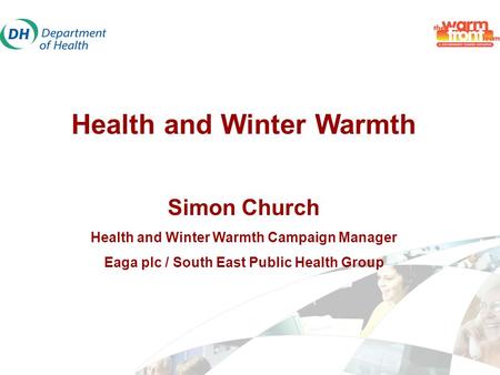 Health and Winter Warmth Simon Church Health and Winter Warmth Campaign Manager Eaga plc / South East Public Health Group.