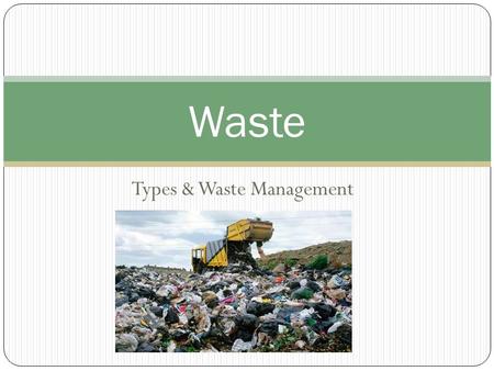 Types & Waste Management Waste. Types of Waste Biodegradable vs. Nonbiodegradable Biodegradable: can be broken down by bacteria and other biological.