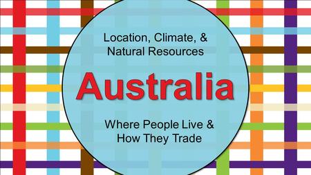Location, Climate, & Natural Resources Where People Live & How They Trade.