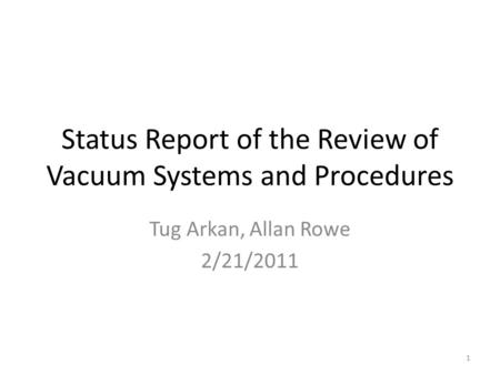 Status Report of the Review of Vacuum Systems and Procedures Tug Arkan, Allan Rowe 2/21/2011 1.